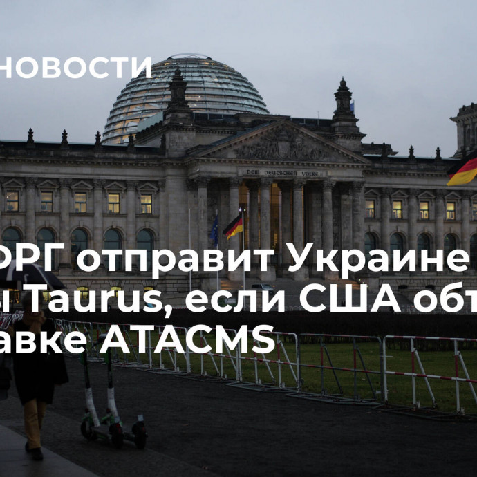 СМИ: ФРГ отправит Украине ракеты Taurus, если США объявят о поставке ATACMS