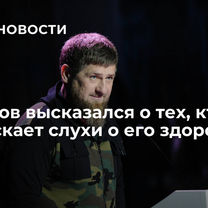 Кадыров высказался о тех, кто распускает слухи о его здоровье