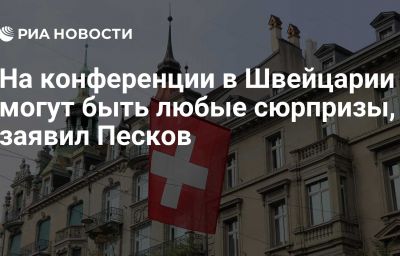 На конференции в Швейцарии могут быть любые сюрпризы, заявил Песков