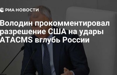 Володин прокомментировал разрешение США на удары ATACMS вглубь России