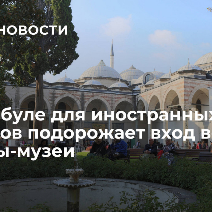 В Стамбуле для иностранных туристов подорожает вход во дворцы-музеи