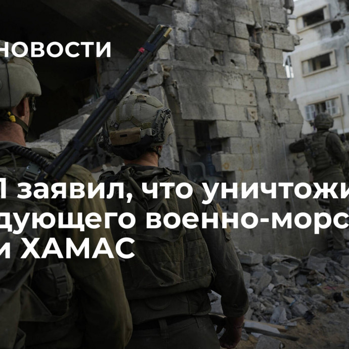 ЦАХАЛ заявил, что уничтожил командующего военно-морскими силами ХАМАС