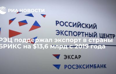 РЭЦ поддержал экспорт в страны БРИКС на $13,6 млрд с 2019 года