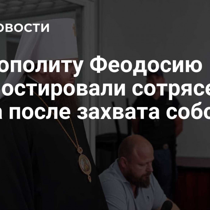 Митрополиту Феодосию диагностировали сотрясение мозга после захвата собора