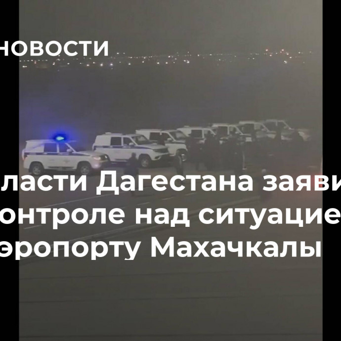 Власти Дагестана заявили о контроле над ситуацией в аэропорту Махачкалы