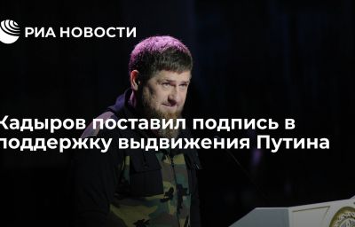 Кадыров поставил подпись в поддержку выдвижения Путина