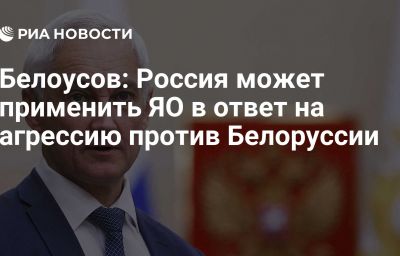 Белоусов: Россия может применить ЯО в ответ на агрессию против Белоруссии