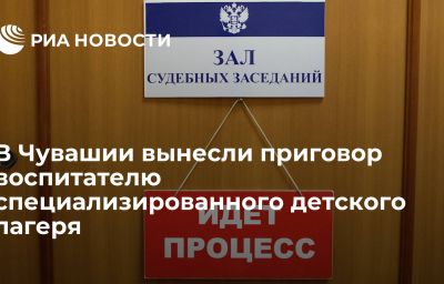 В Чувашии вынесли приговор воспитателю специализированного детского лагеря