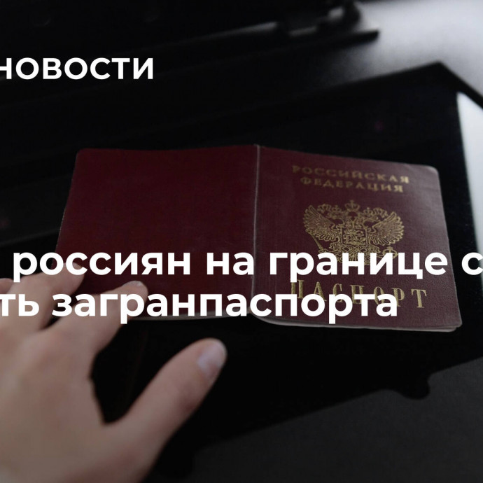 СМИ: у россиян на границе стали изымать загранпаспорта