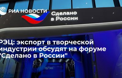 РЭЦ: экспорт в творческой индустрии обсудят на форуме "Сделано в России"