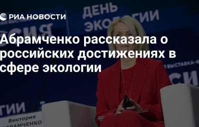 Абрамченко рассказала о российских достижениях в сфере экологии