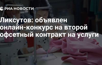 Ликсутов: объявлен онлайн-конкурс на второй офсетный контракт на услуги