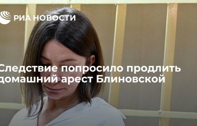 Следствие попросило продлить домашний арест Блиновской