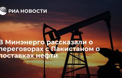 В Минэнерго рассказали о переговорах с Пакистаном о поставках нефти