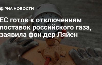 ЕС готов к отключениям поставок российского газа, заявила фон дер Ляйен