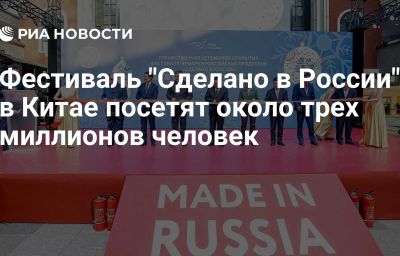 Фестиваль "Сделано в России" в Китае посетят около трех миллионов человек