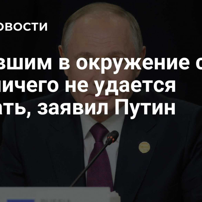 Попавшим в окружение силам ВСУ ничего не удается сделать, заявил Путин