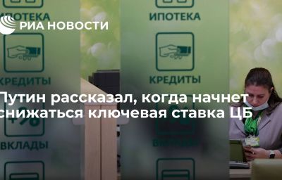 Путин рассказал, когда начнет снижаться ключевая ставка ЦБ