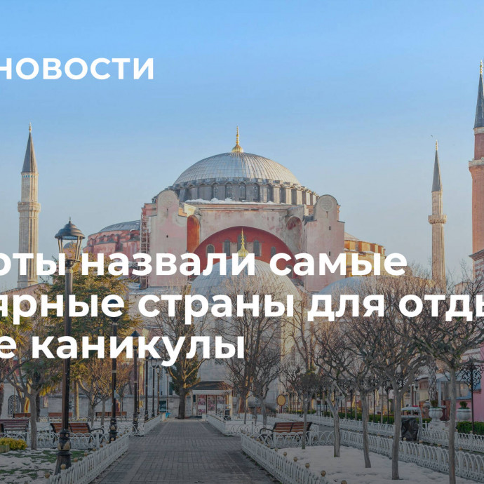 Эксперты назвали самые популярные страны для отдыха в зимние каникулы