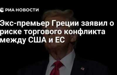 Экс-премьер Греции заявил о риске торгового конфликта между США и ЕС