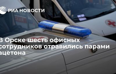 В Орске шесть офисных сотрудников отравились парами ацетона