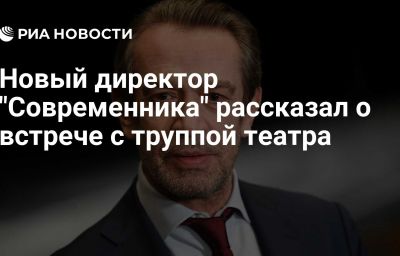 Новый директор "Современника" рассказал о встрече с труппой театра