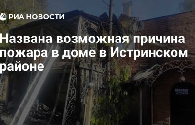 Названа возможная причина пожара в доме в Истринском районе