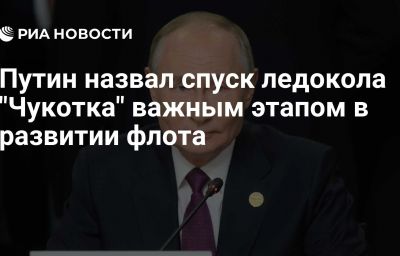 Путин назвал спуск ледокола "Чукотка" важным этапом в развитии флота