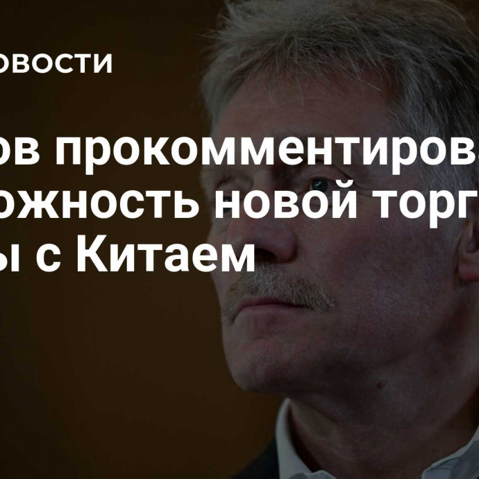 Песков прокомментировал возможность новой торговой войны с Китаем