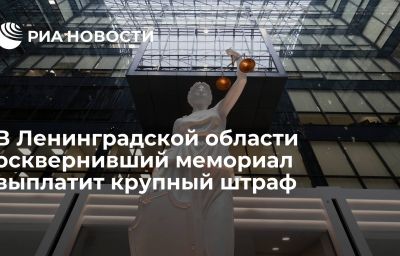 В Ленинградской области осквернивший мемориал выплатит крупный штраф