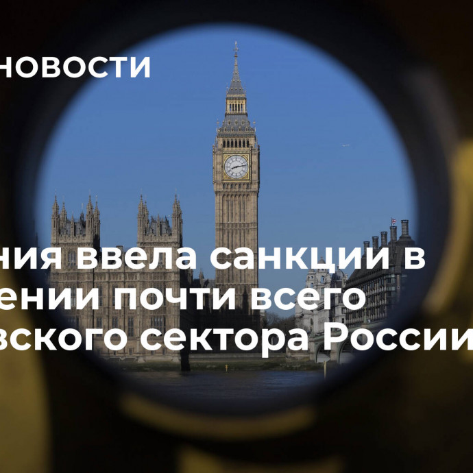 Британия ввела санкции в отношении почти всего банковского сектора России