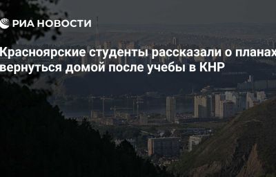 Красноярские студенты рассказали о планах вернуться домой после учебы в КНР