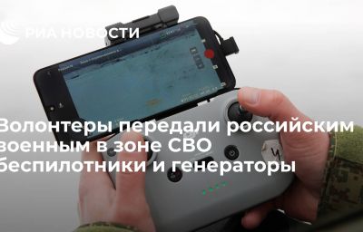 Волонтеры передали российским военным в зоне СВО беспилотники и генераторы