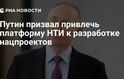 Путин призвал привлечь платформу НТИ к разработке нацпроектов