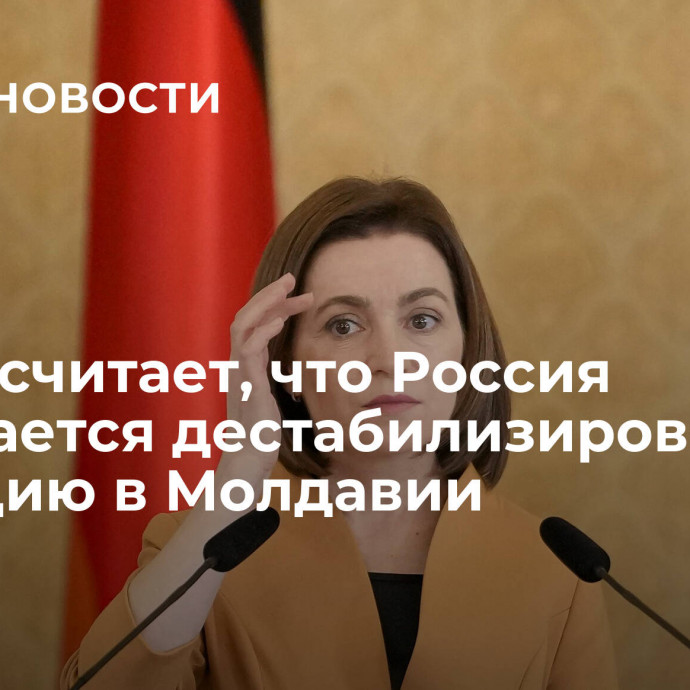 Санду считает, что Россия попытается дестабилизировать ситуацию в Молдавии