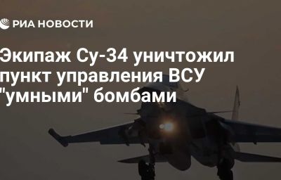 Экипаж Су-34 уничтожил пункт управления ВСУ "умными" бомбами