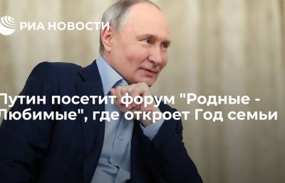 Путин посетит форум "Родные - Любимые", где откроет Год семьи