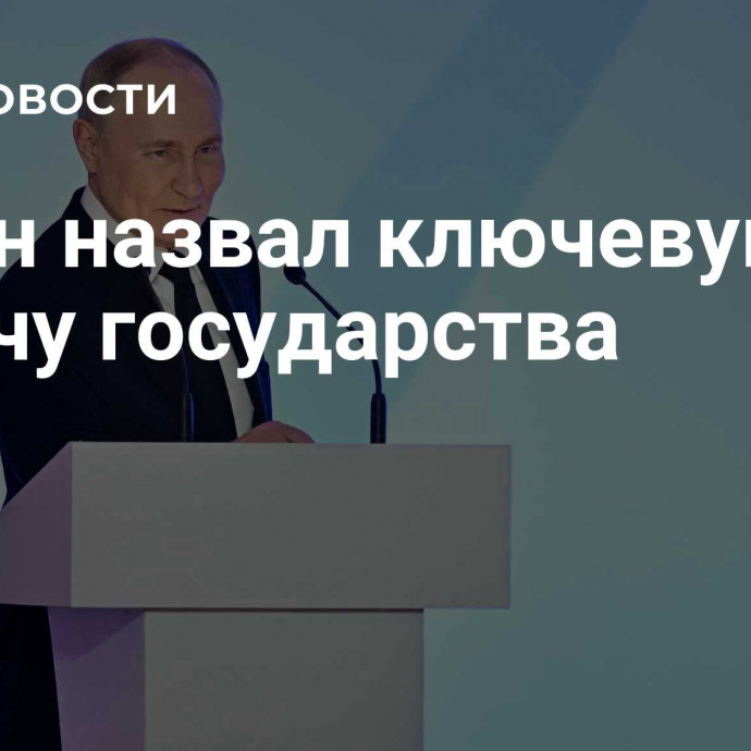 Путин назвал ключевую задачу государства