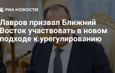 Лавров призвал Ближний Восток участвовать в новом подходе к урегулированию