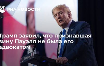 Трамп заявил, что признавшая вину Пауэлл не была его адвокатом