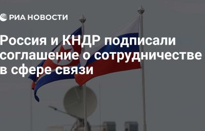 Россия и КНДР подписали соглашение о сотрудничестве в сфере связи