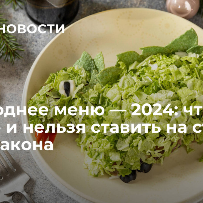 Новогоднее меню — 2024: что можно и нельзя ставить на стол в год Дракона