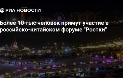 Более 10 тыс человек примут участие в российско-китайском форуме "Ростки"