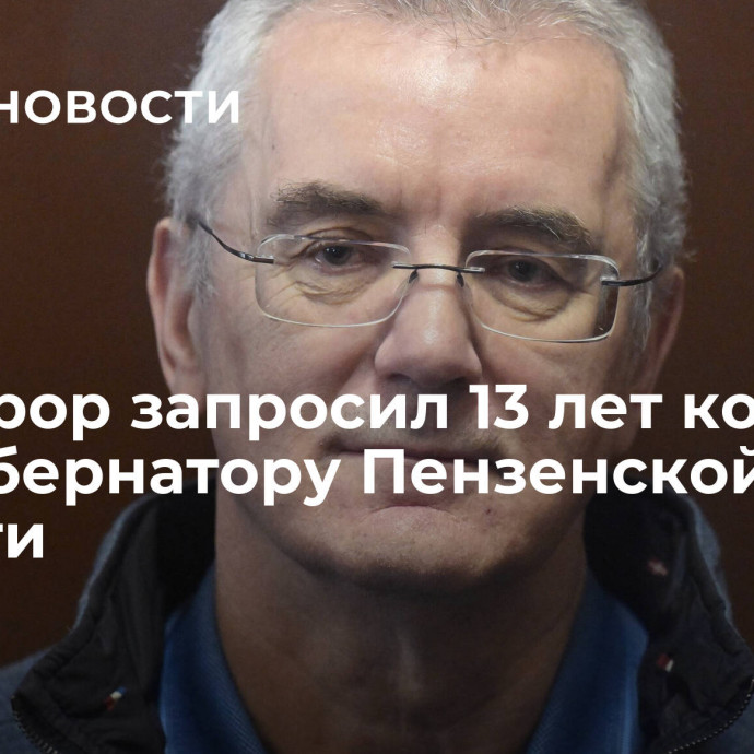 Прокурор запросил 13 лет колонии экс-губернатору Пензенской области