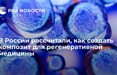 В России рассчитали, как создать композит для регенеративной медицины