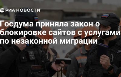 Госдума приняла закон о блокировке сайтов с услугами по незаконной миграции