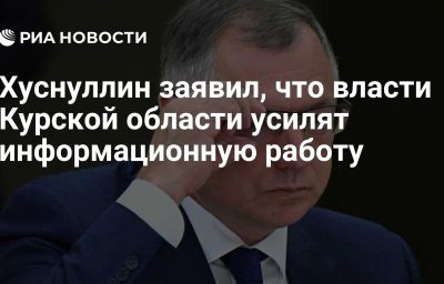 Хуснуллин заявил, что власти Курской области усилят информационную работу