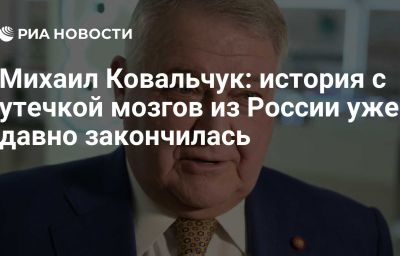 Михаил Ковальчук: история с утечкой мозгов из России уже давно закончилась