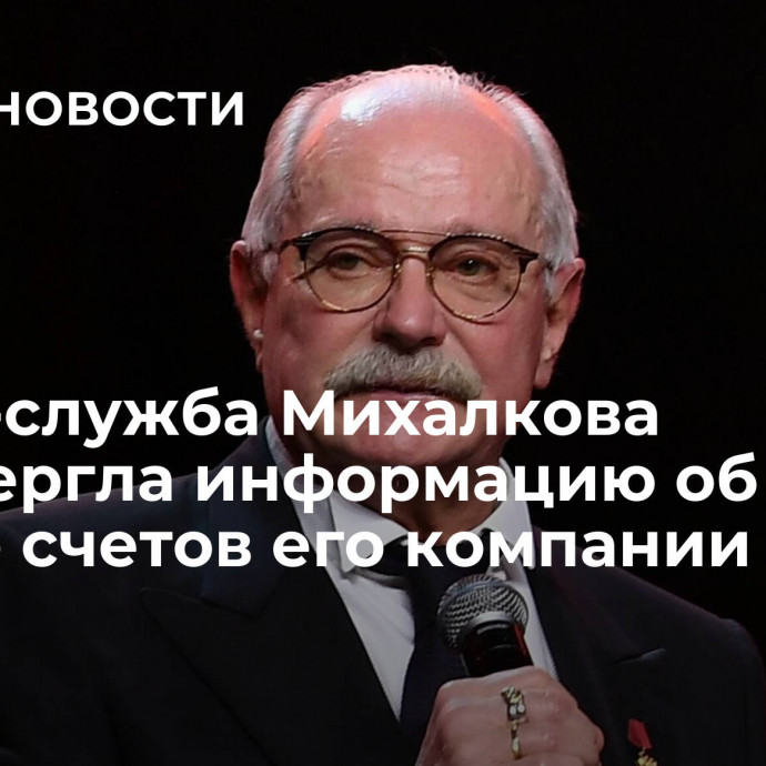 Пресс-служба Михалкова опровергла информацию об аресте счетов его компании