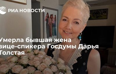 Умерла бывшая жена вице-спикера Госдумы Дарья Толстая